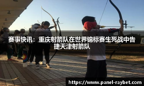 赛事快讯:重庆射箭队在世界锦标赛生死战中告捷天津射箭队