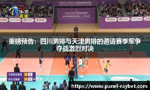 重磅预告:四川男排与天津男排的邀请赛季军争夺战激烈对决