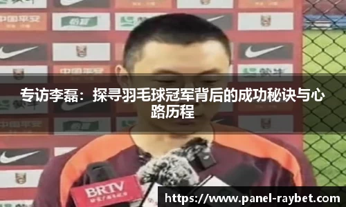 专访李磊:探寻羽毛球冠军背后的成功秘诀与心路历程