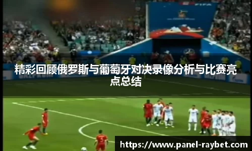 精彩回顾俄罗斯与葡萄牙对决录像分析与比赛亮点总结